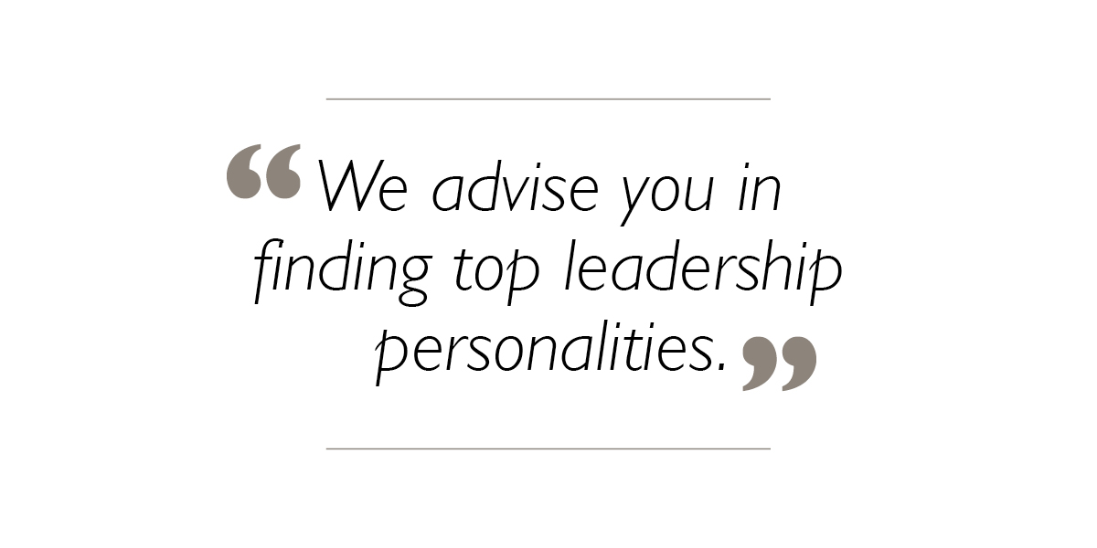 We advise you in finding top leadership personalities.